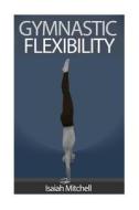 Gymnastic Flexibility di Aaron Chase edito da Createspace