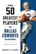 The 50 Greatest Players In Dallas Cowboys History di Robert W Cohen edito da Globe Pequot Press