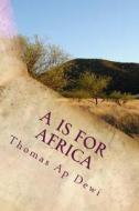 A is for Africa: An a - Z Guide to Customs, People, Places and Wildlife on the Big Continent. di Thomas Ap Dewi edito da Createspace
