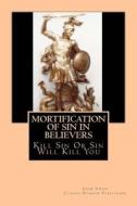 Mortification of Sin in Believers di John Owen, Classic Domain Publishing edito da Createspace