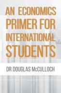 An Economics Primer for International Students di Dr Douglas McCulloch edito da Createspace