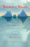 Bridge of Waves: What Music Is and How Listening to It Changes the World di W. a. Mathieu edito da SHAMBHALA