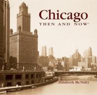 Chicago Then And Now di Elizabeth McNulty edito da Thunder Bay Press