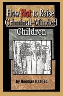 How Not To Raise Criminal-minded Children di Hooman Rashedi edito da America Star Books