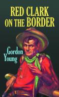 Red Clark on the Border di Gordon Young edito da CTR POINT PUB (ME)