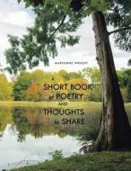 A Short Book Of Poetry And Thoughts To Share di Wright Maryanne Wright edito da Xlibris NZ