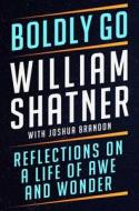 Boldly Go: Reflections on a Life of Awe and Wonder di William Shatner, Joshua Brandon edito da ATRIA