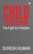 CHILD TRAFFICKING: THE FIGHT FOR FREEDOM di SURESH KUMAR edito da LIGHTNING SOURCE UK LTD