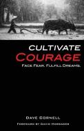 Cultivate Courage: Face Fear. Fulfill Dreams. di Dave Cornell edito da BOOKBABY
