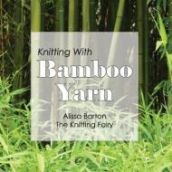 Knitting With Bamboo Yarn di Alissa Barton edito da BLUE SHEEP MEDIA
