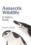 Antarctic Wildlife - A Visitor`s Guide di James Lowen edito da WILDGuides
