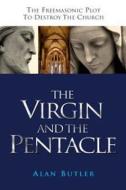 The Virgin and the Pentacle: The Freemasonic Plot to Destroy the Church di Alan Butler edito da JOHN HUNT PUB