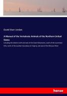 A Manual of the Vertebrate Animals of the Northern United States di David Starr Jordan edito da hansebooks