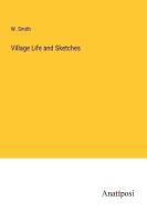 Village Life and Sketches di W. Smith edito da Anatiposi Verlag