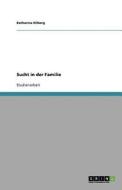 Sucht In Der Familie di Katharina Hilberg edito da Grin Verlag