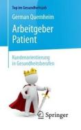 Arbeitgeber Patient - Kundenorientierung in Gesundheitsberufen di German Quernheim edito da Springer-Verlag GmbH