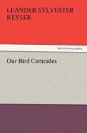 Our Bird Comrades di Leander S. (Leander Sylvester) Keyser edito da TREDITION CLASSICS