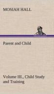 Parent and Child Volume III., Child Study and Training di Mosiah Hall edito da TREDITION CLASSICS