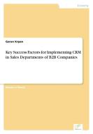 Key Success Factors for Implementing CRM in Sales Departments of B2B Companies di Goran Krpan edito da Diplom.de