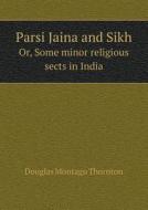 Parsi Jaina And Sikh Or, Some Minor Religious Sects In India di Douglas Montagu Thornton edito da Book On Demand Ltd.
