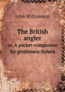 The British Angler Or, A Pocket-companion For Gentlemen-fishers di John Williamson edito da Book On Demand Ltd.