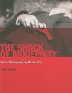 The Shock of Modernity: Crime Photography in Mexico City di Jesse Lerner edito da Turner (Spain)