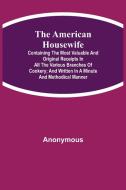 The American Housewife; Containing the Most Valuable and Original Receipts in All the Various Branches of Cookery; and Written in a Minute and Methodi di Anonymous edito da Alpha Editions