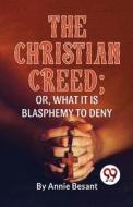 The Christian Creed; or, What it is Blasphemy to Deny di Annie Besant edito da DOUBLE 9 BOOKSLIP