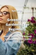 Greenhouse Gardening for Beginners di Ken Wright edito da Ken Wright