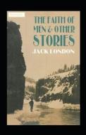 The Faith Of Men & Other Stories Annotated di Jack London edito da Independently Published