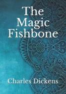 The Magic Fishbone di Dickens Charles Dickens edito da Independently Published