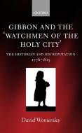 Gibbon and the 'watchmen of the Holy City': The Historian and His Reputation, 1776-1815 di David Womersley edito da OXFORD UNIV PR