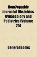 HomÃ…â€œopathic Journal Of Obstetrics, Gynaecology And Pediatrics Volume 25 di Books Group edito da General Books Llc