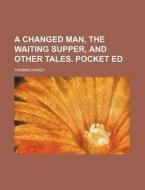 A Changed Man, the Waiting Supper, and Other Tales. Pocket Ed di Thomas Hardy edito da Rarebooksclub.com