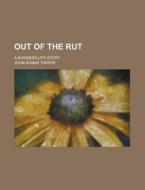 Out Of The Rut; A Business Life Story di John Adams Thayer edito da General Books Llc