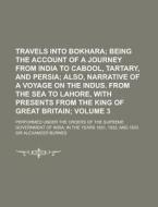 Travels Into Bokhara (volume 3); Being The Account Of A Journey From India To Cabool, Tartary, And Persia; Also, Narrative Of A Voyage On The di Alexander Burnes, Sir Alexander Burnes edito da General Books Llc