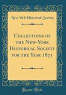 Collections of the New-York Historical Society for the Year 1871 (Classic Reprint) di New York Historical Society edito da Forgotten Books