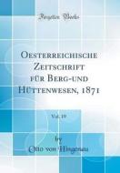 Oesterreichische Zeitschrift Fur Berg-Und Huttenwesen, 1871, Vol. 19 (Classic Reprint) di Otto Von Hingenau edito da Forgotten Books