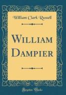 William Dampier (Classic Reprint) di William Clark Russell edito da Forgotten Books