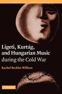 Ligeti, Kurtag, and Hungarian Music During the Cold War di Rachel Beckles Willson edito da Cambridge University Press