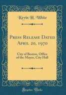 Press Release Dated April 20, 1970: City of Boston, Office of the Mayor, City Hall (Classic Reprint) di Kevin H. White edito da Forgotten Books