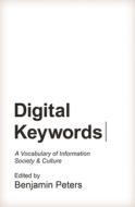 Digital Keywords: A Vocabulary of Information Society and Culture di Benjamin Peters edito da PRINCETON UNIV PR