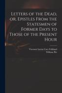 Letters of the Dead, or, Epistles From the Statesmen of Former Days to Those of the Present Hour di William Pitt edito da LIGHTNING SOURCE INC