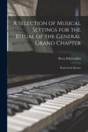 A Selection of Musical Settings for the Ritual of the General Grand Chapter: Royal Arch Masons di Percy B. Eversden edito da LIGHTNING SOURCE INC