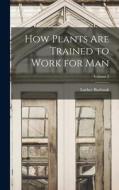 How Plants are Trained to Work for man; Volume 2 di Luther Burbank edito da LEGARE STREET PR