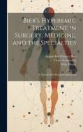 Bier's Hyperemic Treatment in Surgery, Medicine, and the Specialties: A Manual of Its Practical Application di Willy Meyer, Victor Schmieden, August Karl Gustav Bier edito da LEGARE STREET PR