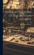Basketry Designs Of The Mission Indians di Alfred Louis Kroeber edito da LEGARE STREET PR