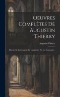 Oeuvres Complètes De Augustin Thierry: Histoire De La Conquête De L'angleterre Par Les Normands... di Augustin Thierry edito da LEGARE STREET PR