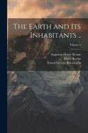 The Earth and its Inhabitants ..; Volume 1 di Augustus Henry Keane, Elisée Reclus, Ernest George Ravenstein edito da LEGARE STREET PR