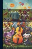 The Boss of Little Arcady di Harry Leon Wilson edito da LEGARE STREET PR